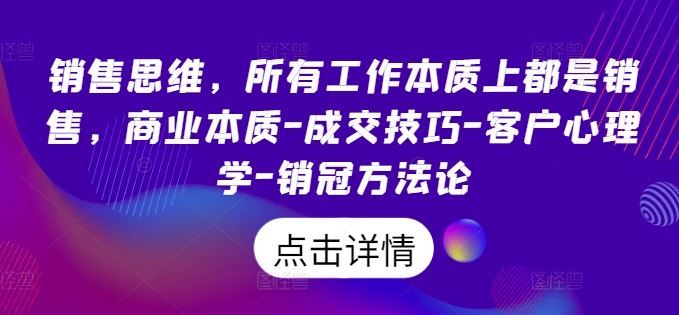 销售思维，所有工作本质上都是销售，商业本质-成交技巧-客户心理学-销冠方法论-来友网创