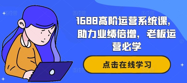 1688高阶运营系统课，助力业绩倍增，老板运营必学-来友网创