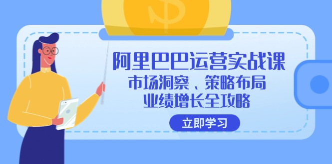 （12385期）阿里巴巴运营实战课：市场洞察、策略布局、业绩增长全攻略-来友网创