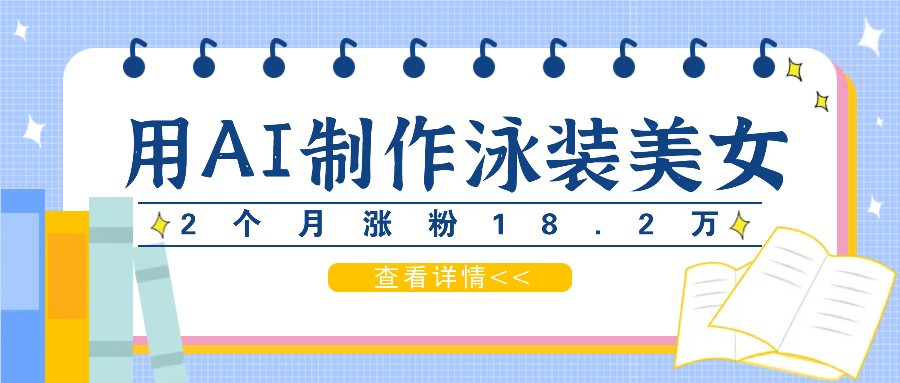 用AI生成泳装美女短视频，2个月涨粉18.2万，多种变现月收益万元-来友网创