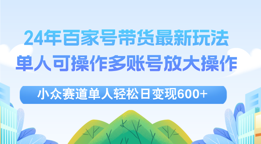 （12405期）24年百家号视频带货最新玩法，单人可操作多账号放大操作，单人轻松日变…-来友网创