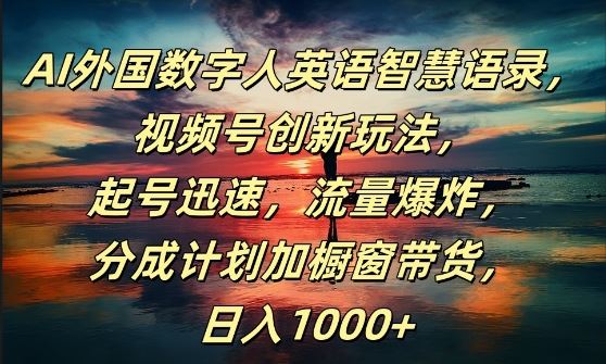 AI外国数字人英语智慧语录，视频号创新玩法，起号迅速，流量爆炸，日入1k+【揭秘】-来友网创