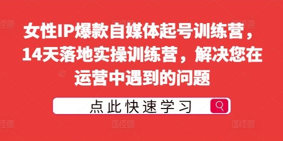 女性IP爆款自媒体起号训练营，14天落地实操训练营，解决您在运营中遇到的问题-来友网创