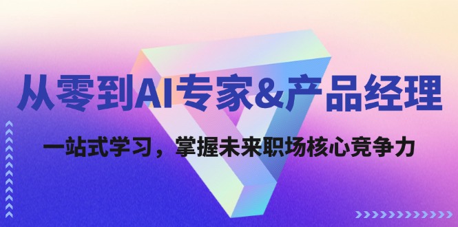 （12426期）从零到AI专家&产品经理：一站式学习，掌握未来职场核心竞争力-来友网创