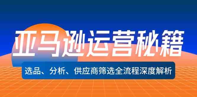 亚马逊运营秘籍：选品、分析、供应商筛选全流程深度解析-来友网创