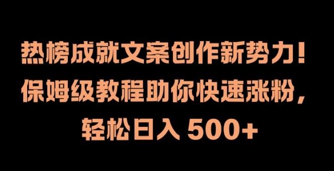 热榜成就文案创作新势力，保姆级教程助你快速涨粉，轻松日入 500+【揭秘】-来友网创