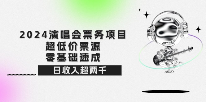 （12445期）2024演唱会票务项目！超低价票源，零基础速成，日收入超两千-来友网创