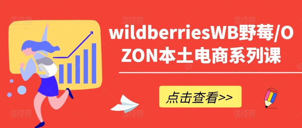 wildberriesWB野莓/OZON本土电商系列课，掌握WB产品优化，出单技巧和订单处理等-来友网创