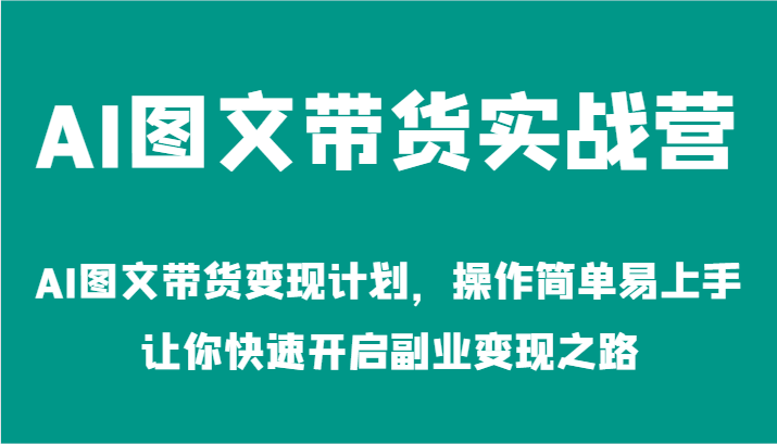 AI图文带货实战营-AI图文带货变现计划，操作简单易上手，让你快速开启副业变现之路-来友网创