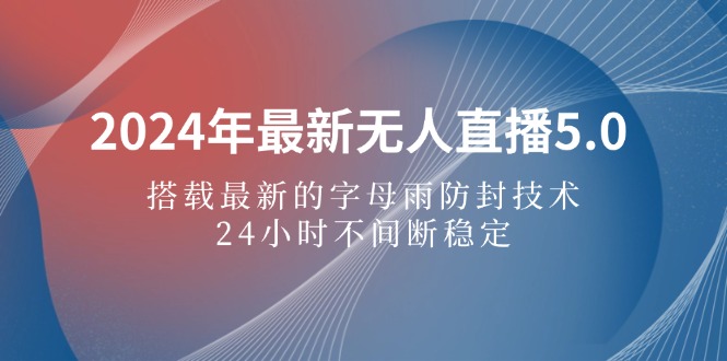 （12455期）2024年最新无人直播5.0，搭载最新的字母雨防封技术，24小时不间断稳定…-来友网创