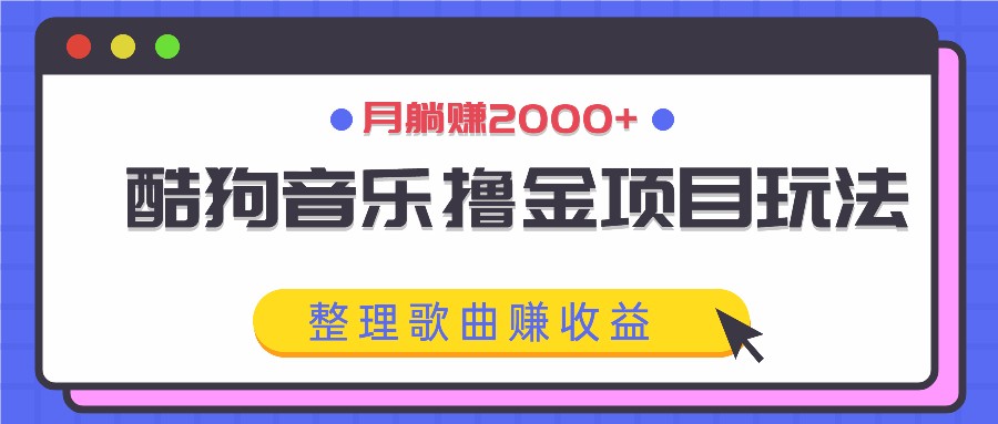 酷狗音乐撸金项目玩法，整理歌曲赚收益，月躺赚2000+-来友网创