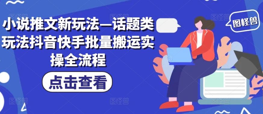 小说推文新玩法—话题类玩法抖音快手批量搬运实操全流程-来友网创