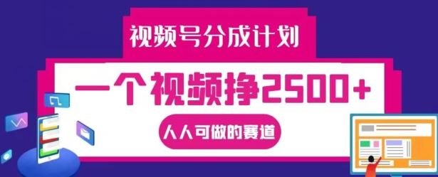 视频号分成计划，一个视频挣2500+，人人可做的赛道【揭秘】-来友网创