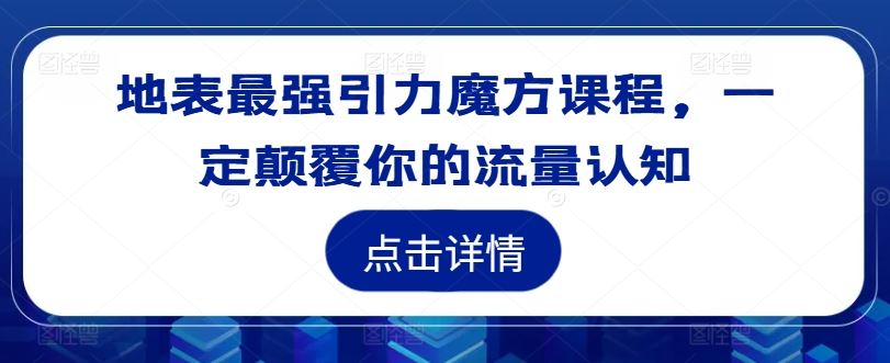 地表最强引力魔方课程，一定颠覆你的流量认知-来友网创