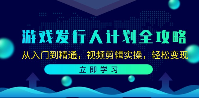 （12478期）游戏发行人计划全攻略：从入门到精通，视频剪辑实操，轻松变现-来友网创