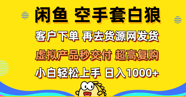 （12481期）闲鱼空手套白狼 客户下单 再去货源网发货 秒交付 高复购 轻松上手 日入…-来友网创