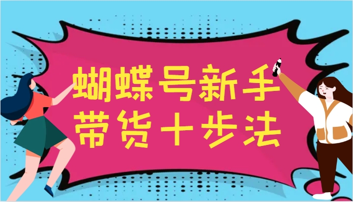 蝴蝶号新手带货十步法，建立自己的玩法体系，跟随平台变化不断更迭-来友网创