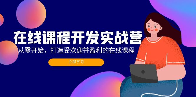 （12493期）在线课程开发实战营：从零开始，打造受欢迎并盈利的在线课程（更新）-来友网创