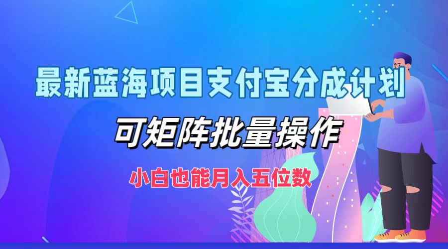 最新蓝海项目支付宝分成计划，可矩阵批量操作，小白也能月入五位数-来友网创