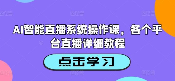 AI智能直播系统操作课，各个平台直播详细教程-来友网创