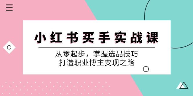 小红书买手实战课：从零起步，掌握选品技巧，打造职业博主变现之路-来友网创