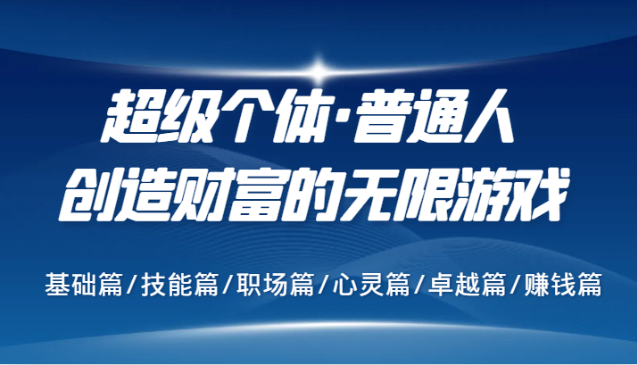 超级个体·普通人创造财富的无限游戏，基础篇/技能篇/职场篇/心灵篇/卓越篇/赚钱篇-来友网创