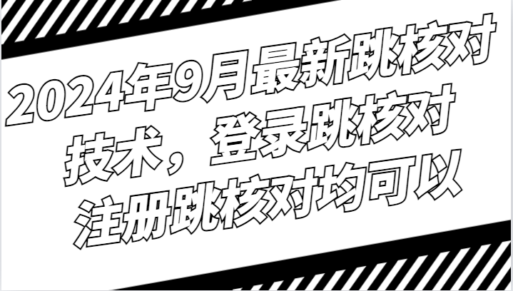 2024年9月最新跳核对技术，登录跳核对，注册跳核对均可以-来友网创