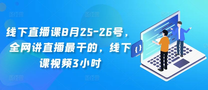 线下直播课8月25-26号，全网讲直播最干的，线下课视频3小时-来友网创