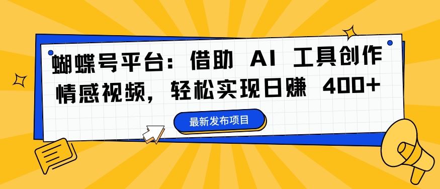 蝴蝶号平台：借助 AI 工具创作情感视频，轻松实现日赚 400+【揭秘】-来友网创