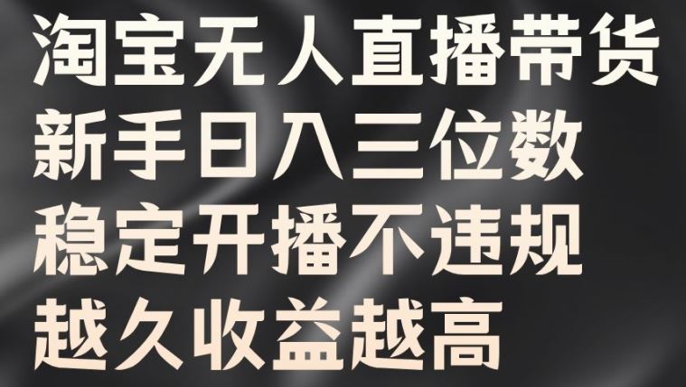 淘宝无人直播带货，新手日入三位数，稳定开播不违规，越久收益越高【揭秘】-来友网创