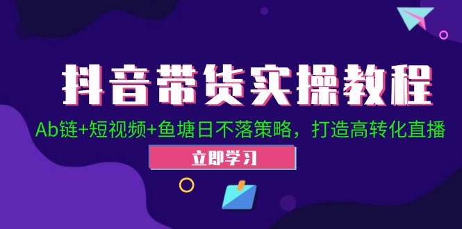 抖音带货实操教程！Ab链+短视频+鱼塘日不落策略，打造高转化直播-来友网创