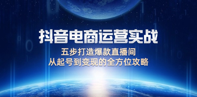 （12542期）抖音电商运营实战：五步打造爆款直播间，从起号到变现的全方位攻略-来友网创