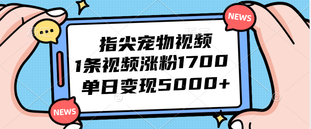 （12549期）指尖宠物视频，1条视频涨粉1700，单日变现5000+-来友网创