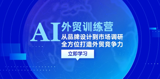 （12553期）AI+外贸训练营：从品牌设计到市场调研，全方位打造外贸竞争力-来友网创
