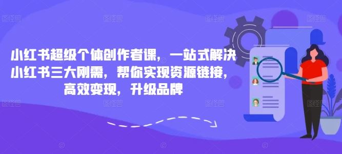 小红书超级个体创作者课，一站式解决小红书三大刚需，帮你实现资源链接，高效变现，升级品牌-来友网创