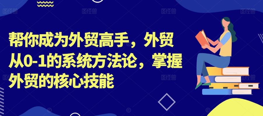 帮你成为外贸高手，外贸从0-1的系统方法论，掌握外贸的核心技能-来友网创