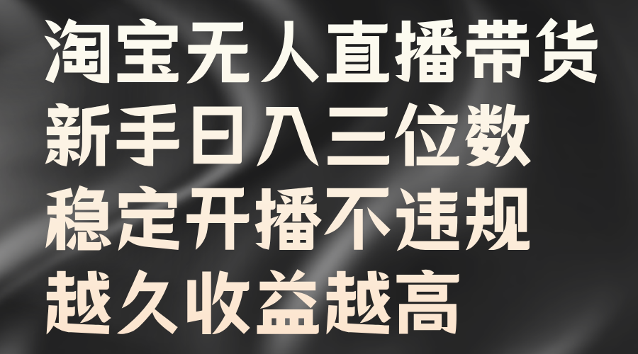 淘宝无人直播带货，新手日入三位数，稳定开播不违规，越久收益越高-来友网创