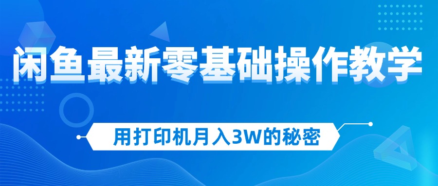 （12568期）用打印机月入3W的秘密，闲鱼最新零基础操作教学，新手当天上手，赚钱如…-来友网创