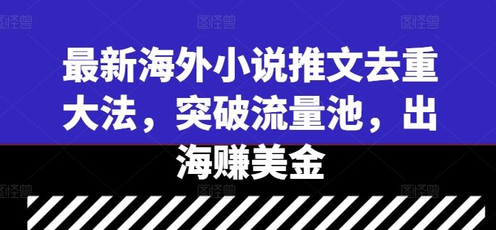 最新海外小说推文去重大法，突破流量池，出海赚美金-来友网创