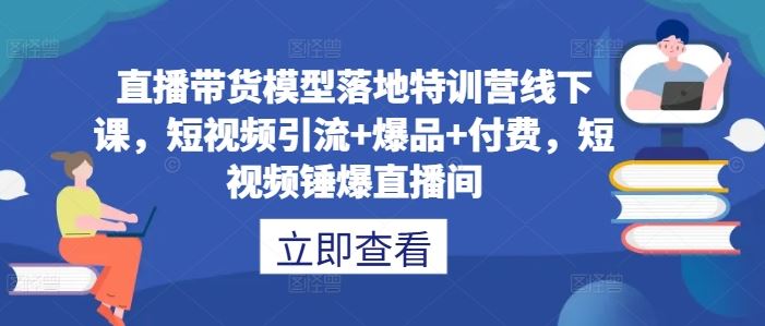 直播带货模型落地特训营线下课，​短视频引流+爆品+付费，短视频锤爆直播间-来友网创