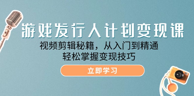 （12571期）游戏发行人计划变现课：视频剪辑秘籍，从入门到精通，轻松掌握变现技巧-来友网创