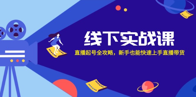 （12572期）线下实战课：直播起号全攻略，新手也能快速上手直播带货-来友网创