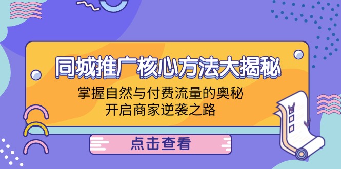 （12574期）同城推广核心方法大揭秘：掌握自然与付费流量的奥秘，开启商家逆袭之路-来友网创