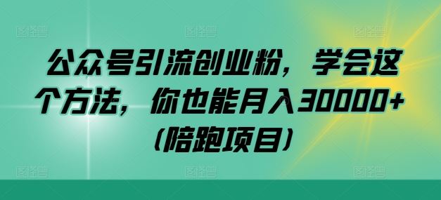 公众号引流创业粉，学会这个方法，你也能月入30000+ (陪跑项目)-来友网创