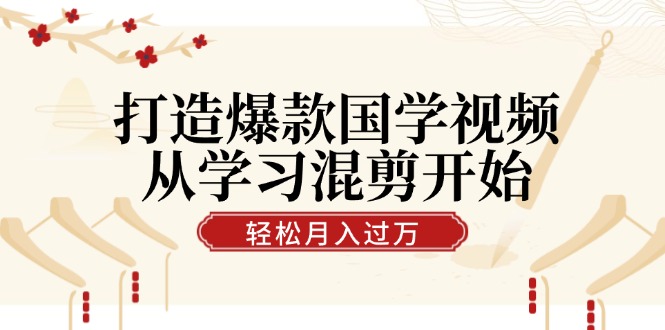 打造爆款国学视频，从学习混剪开始！轻松涨粉，视频号分成月入过万-来友网创