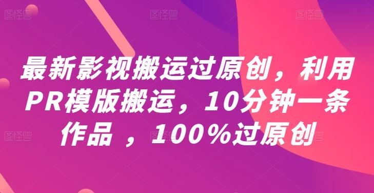 最新影视搬运过原创，利用PR模版搬运，10分钟一条作品 ，100%过原创【教程+PR模板】-来友网创