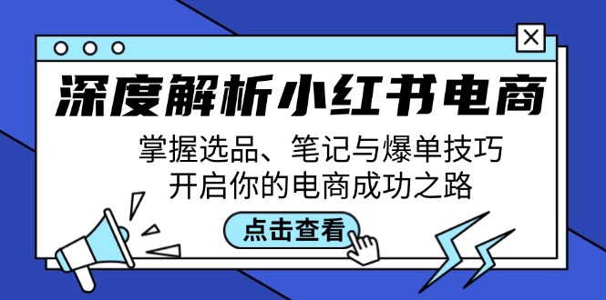 （12585期）深度解析小红书电商：掌握选品、笔记与爆单技巧，开启你的电商成功之路-来友网创