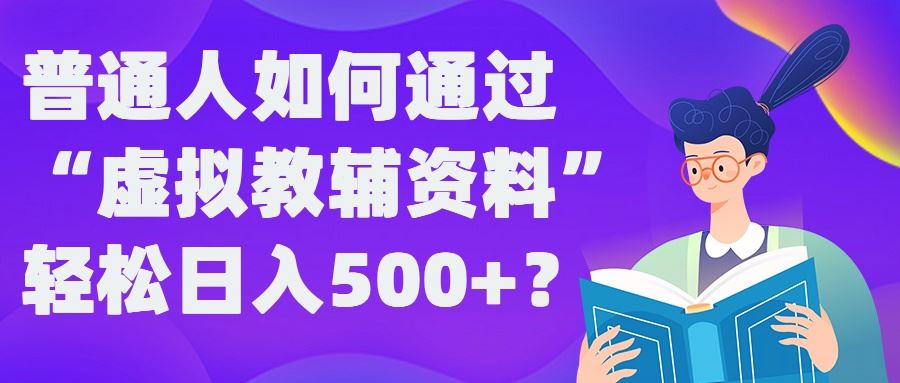 普通人如何通过“虚拟教辅”资料轻松日入500+?揭秘稳定玩法-来友网创