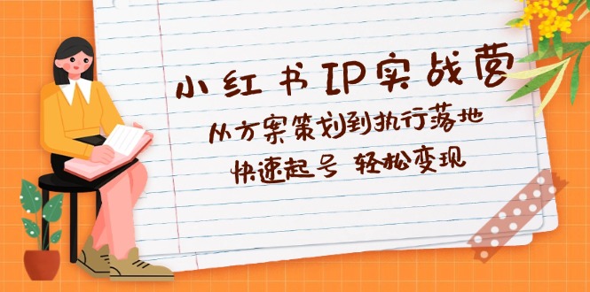 （12604期）小红书IP实战营深度解析：从方案策划到执行落地，快速起号  轻松变现-来友网创