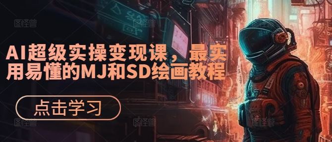 AI超级实操变现课，最实用易懂的MJ和SD绘画教程-来友网创